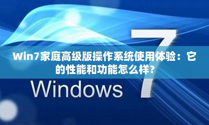 Win7家庭高级版操作系统使用体验：它的性能和功能怎么样？