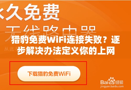 猎豹免费WiFi连接失败？逐步解决办法定义你的上网体验!