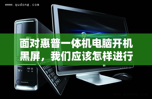 面对惠普一体机电脑开机黑屏，我们应该怎样进行有效处理？