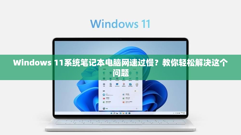 Windows 11系统笔记本电脑网速过慢？教你轻松解决这个问题