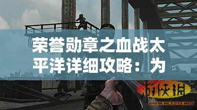 荣誉勋章之血战太平洋详细攻略：为你揭秘每个关卡胜利之道