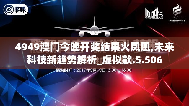 4949澳门今晚开奖结果火凤凰,未来科技新趋势解析_虚拟款.5.506