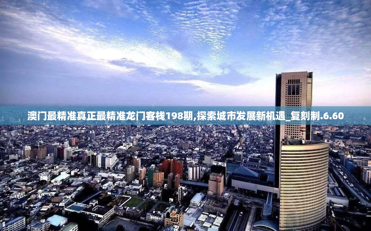 澳门最精准真正最精准龙门客栈198期,探索城市发展新机遇_复刻制.6.60