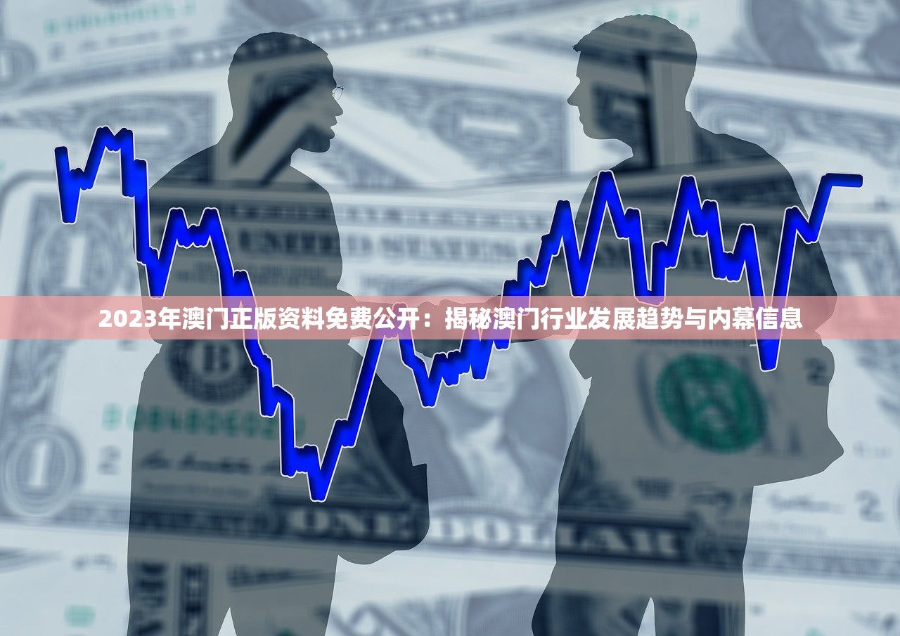 2023年澳门正版资料免费公开：揭秘澳门行业发展趋势与内幕信息