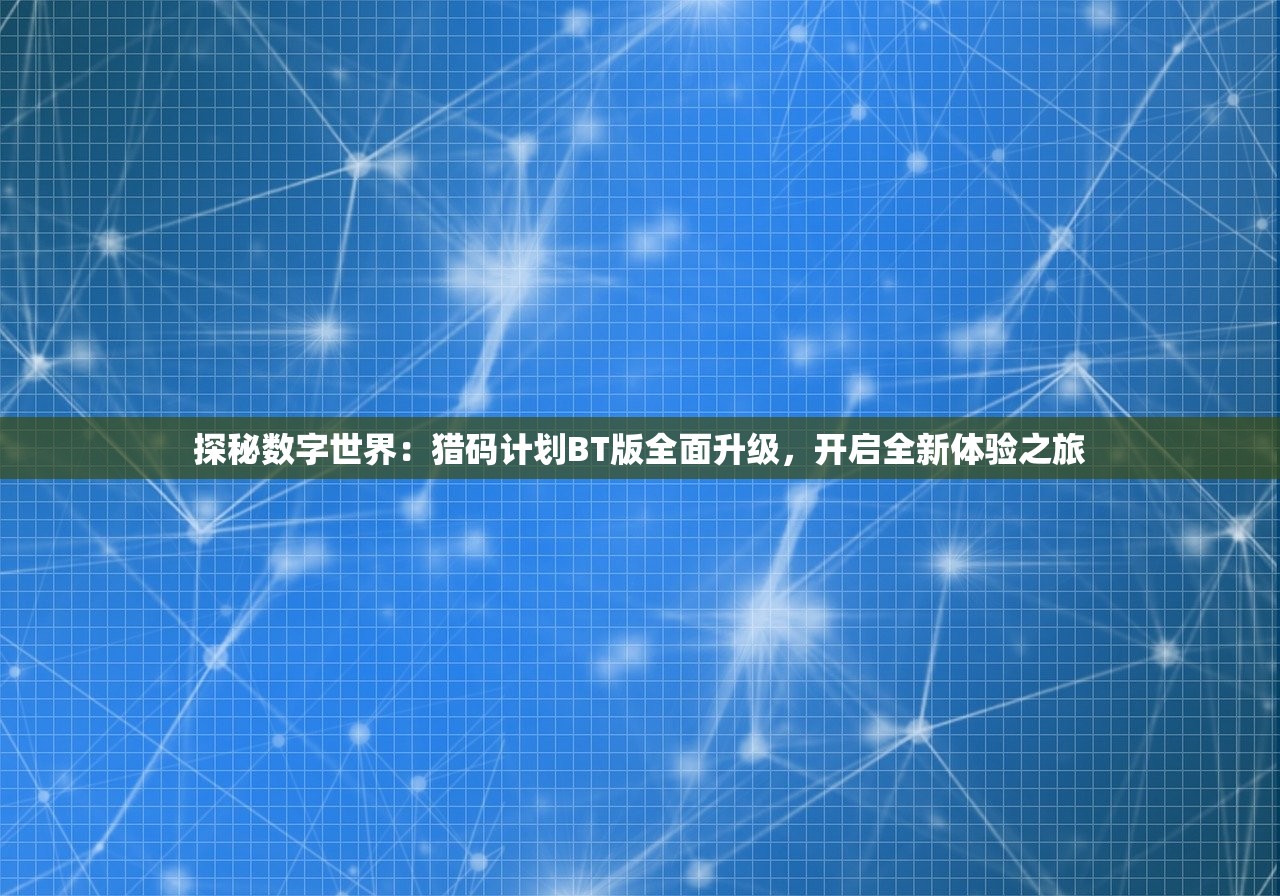 探秘数字世界：猎码计划BT版全面升级，开启全新体验之旅