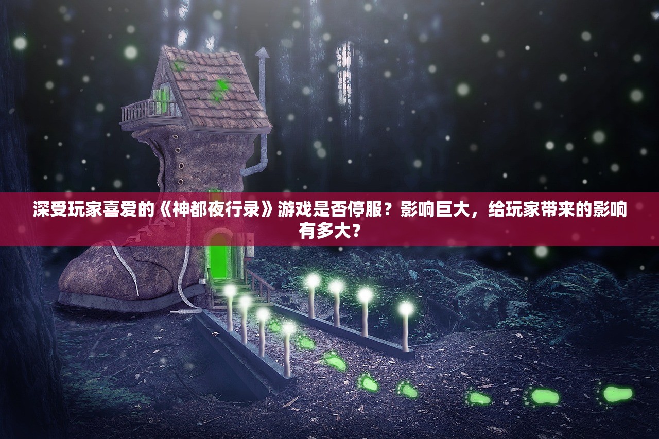 深受玩家喜爱的《神都夜行录》游戏是否停服？影响巨大，给玩家带来的影响有多大？