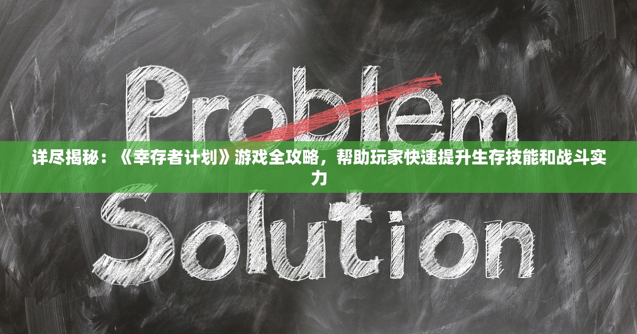 详尽揭秘：《幸存者计划》游戏全攻略，帮助玩家快速提升生存技能和战斗实力