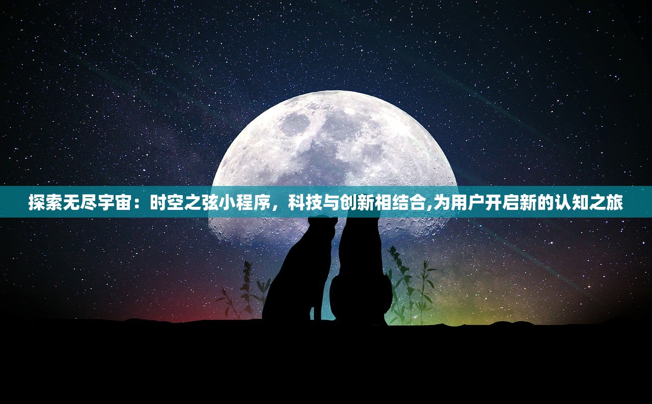 探索无尽宇宙：时空之弦小程序，科技与创新相结合,为用户开启新的认知之旅