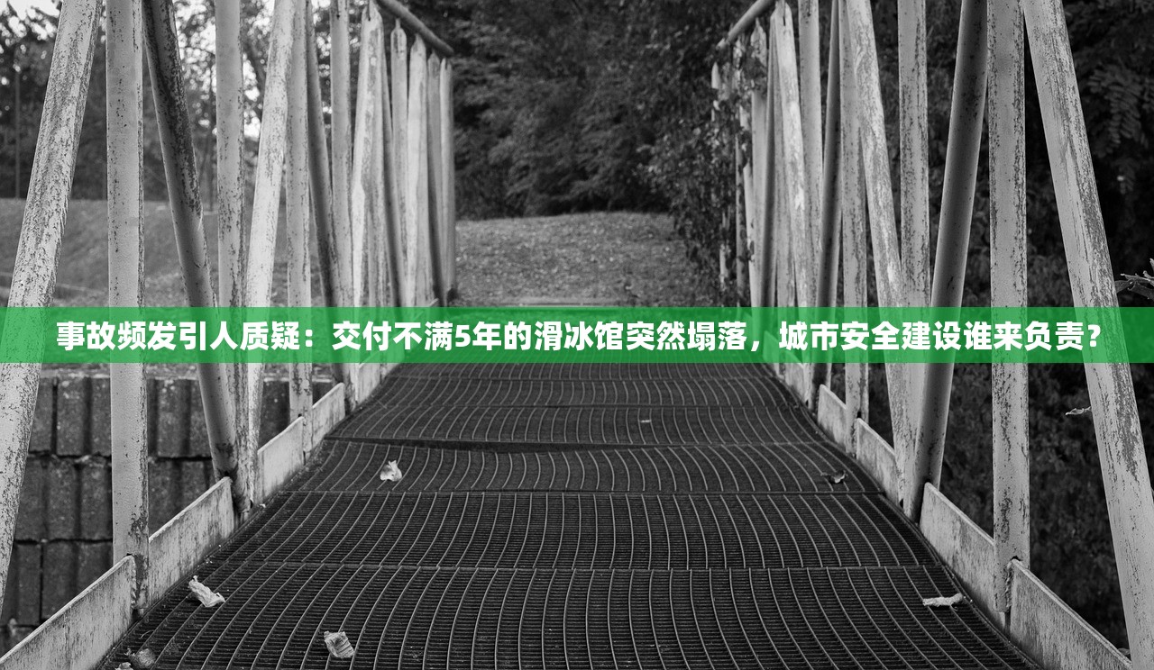 事故频发引人质疑：交付不满5年的滑冰馆突然塌落，城市安全建设谁来负责？