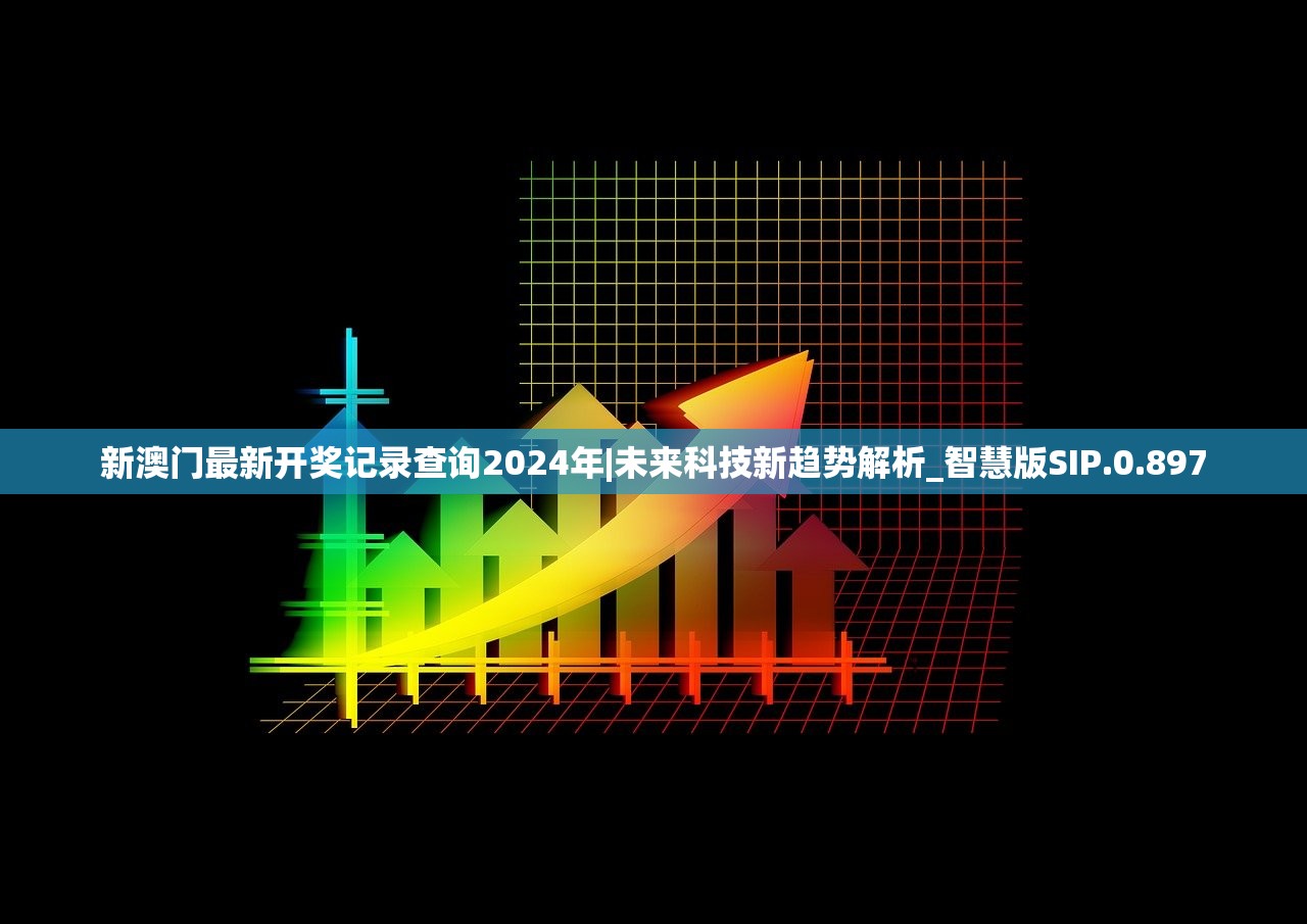 新澳门最新开奖记录查询2024年|未来科技新趋势解析_智慧版SIP.0.897