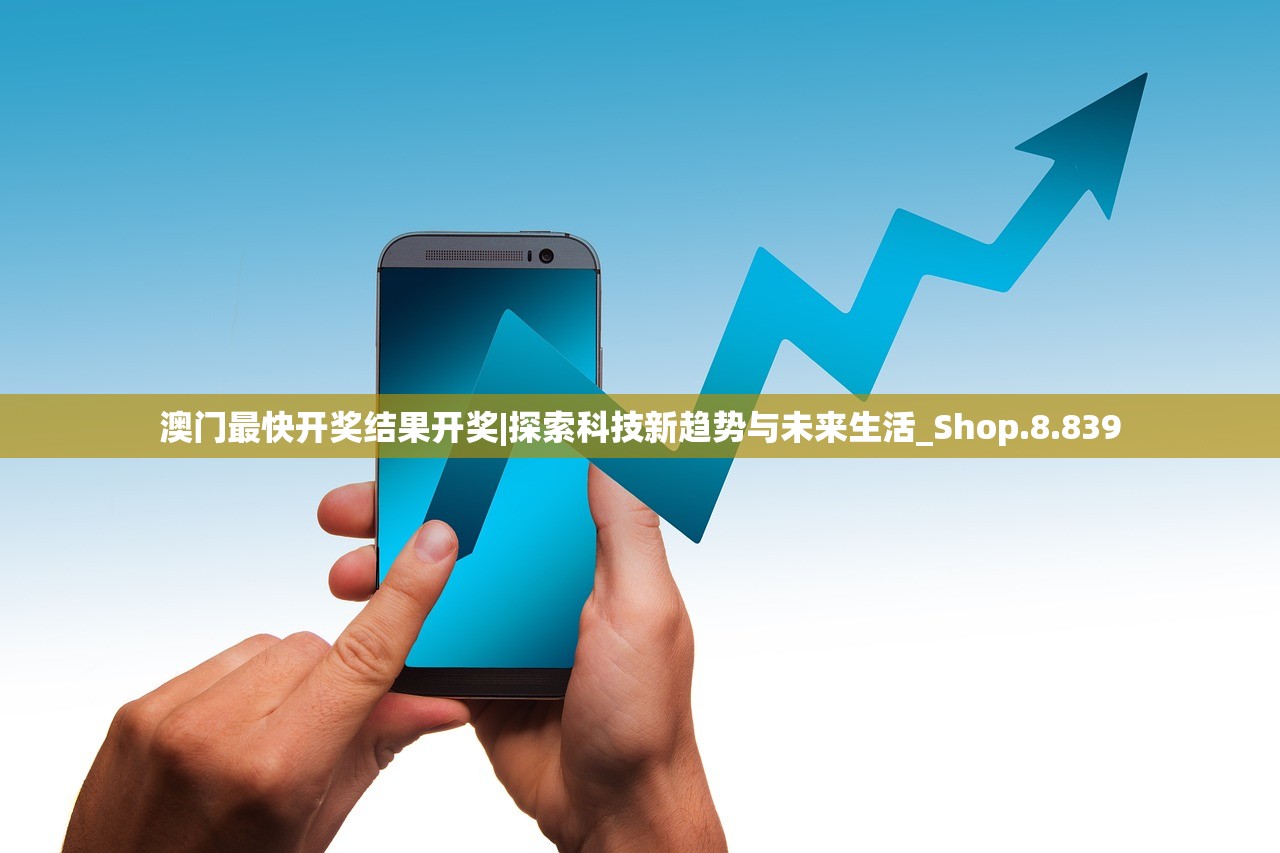 澳门最快开奖结果开奖|探索科技新趋势与未来生活_Shop.8.839