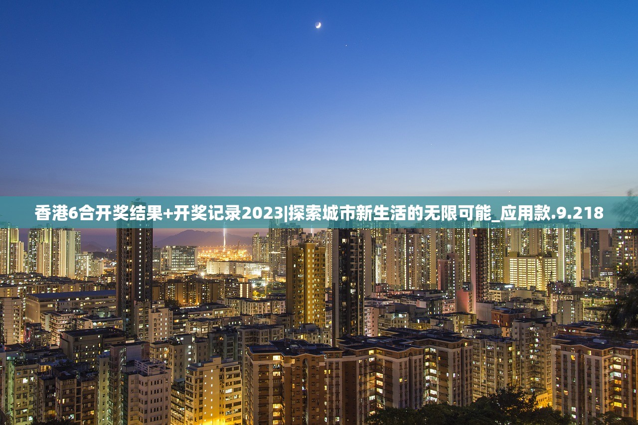 香港6合开奖结果+开奖记录2023|探索城市新生活的无限可能_应用款.9.218