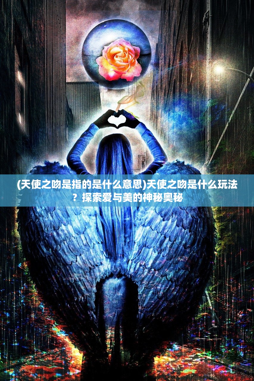 (天使之吻是指的是什么意思)天使之吻是什么玩法？探索爱与美的神秘奥秘