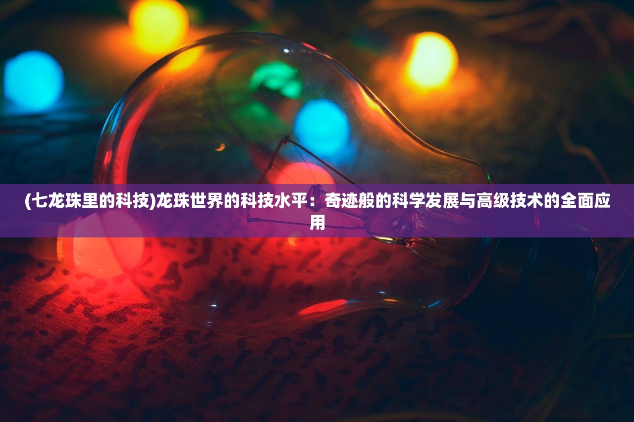 (七龙珠里的科技)龙珠世界的科技水平：奇迹般的科学发展与高级技术的全面应用