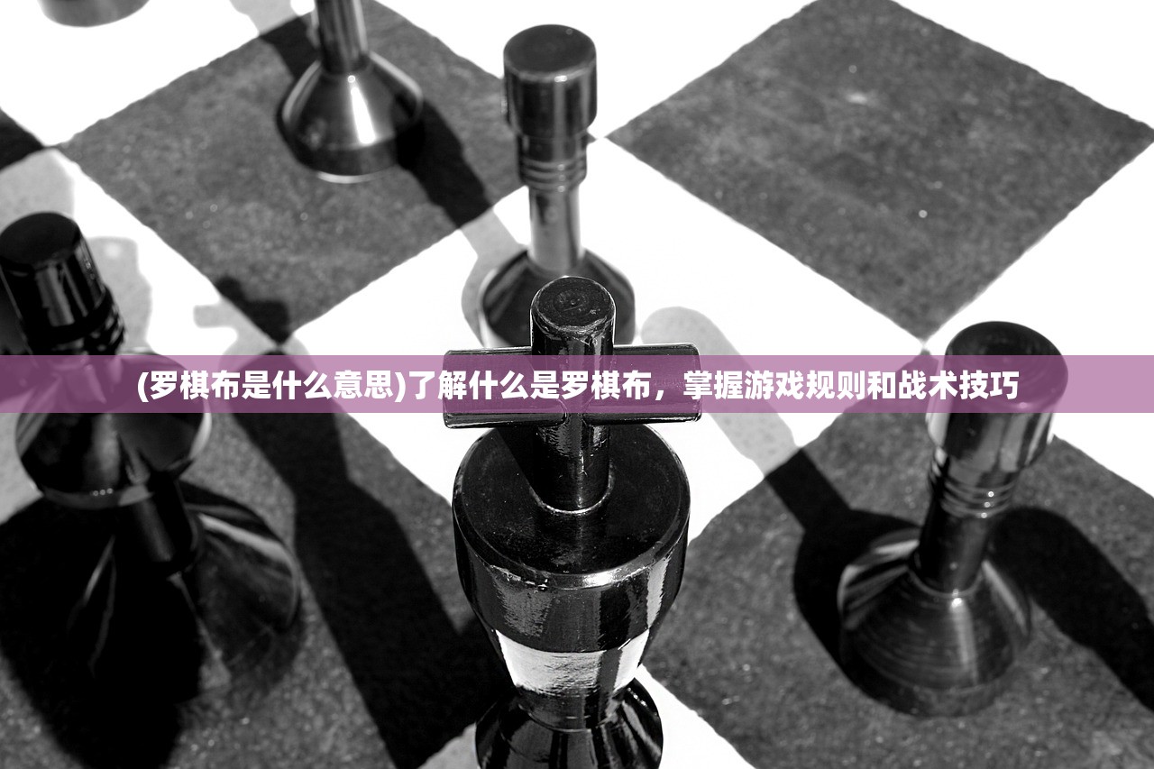 (罗棋布是什么意思)了解什么是罗棋布，掌握游戏规则和战术技巧