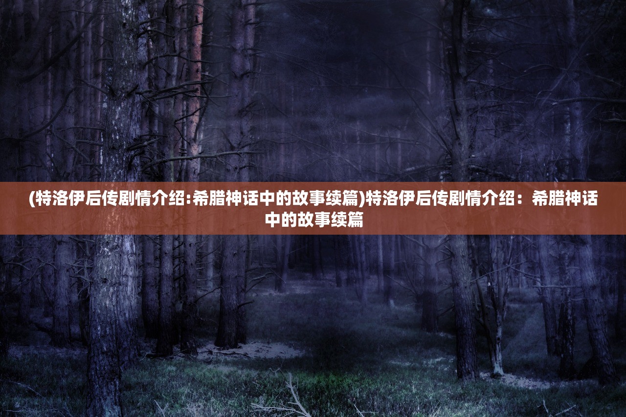 (特洛伊后传剧情介绍:希腊神话中的故事续篇)特洛伊后传剧情介绍：希腊神话中的故事续篇