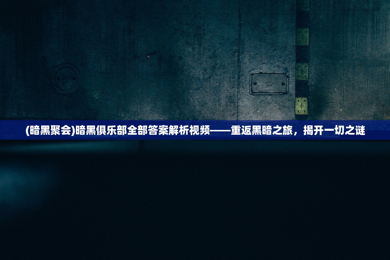 (暗黑聚会)暗黑俱乐部全部答案解析视频——重返黑暗之旅，揭开一切之谜