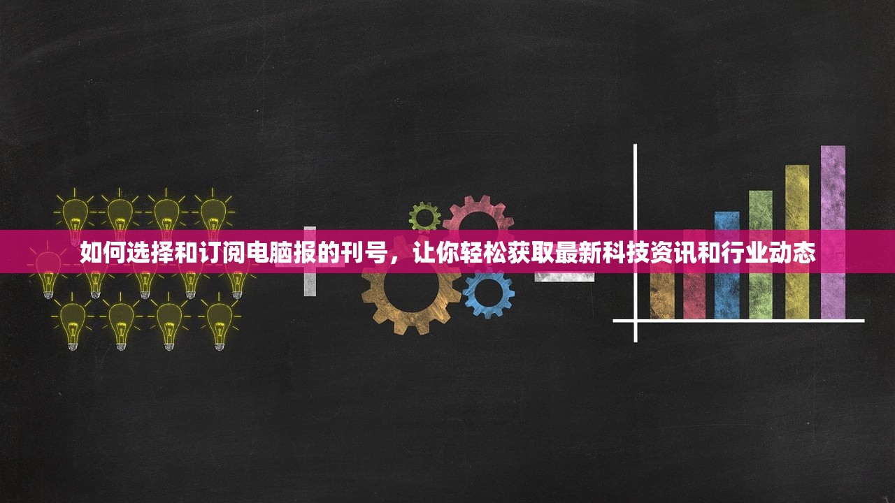 如何选择和订阅电脑报的刊号，让你轻松获取最新科技资讯和行业动态