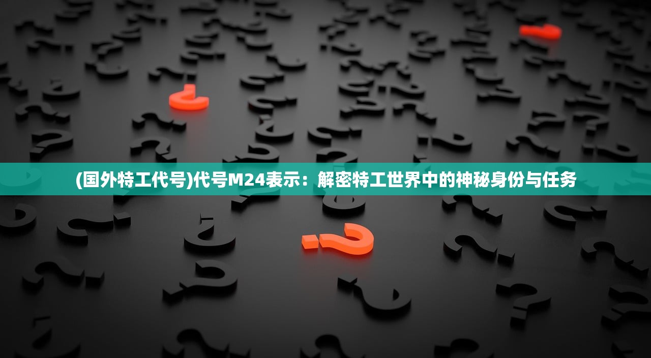 (国外特工代号)代号M24表示：解密特工世界中的神秘身份与任务