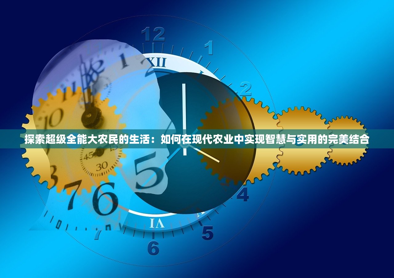 探索超级全能大农民的生活：如何在现代农业中实现智慧与实用的完美结合