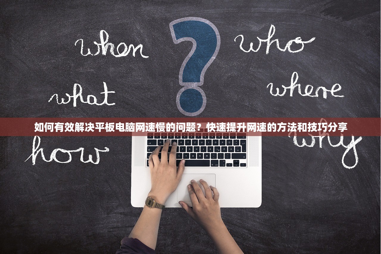 如何有效解决平板电脑网速慢的问题？快速提升网速的方法和技巧分享