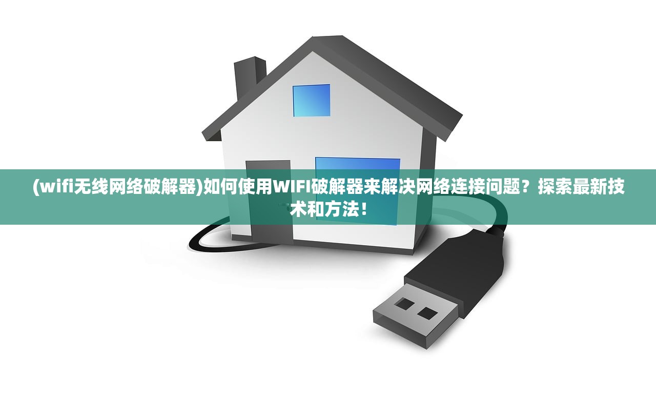 (wifi无线网络破解器)如何使用WIFI破解器来解决网络连接问题？探索最新技术和方法！