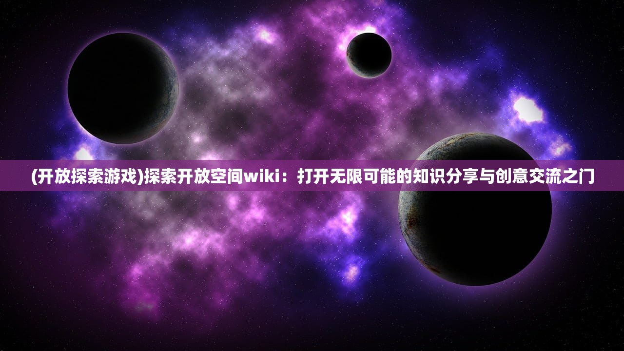 (开放探索游戏)探索开放空间wiki：打开无限可能的知识分享与创意交流之门