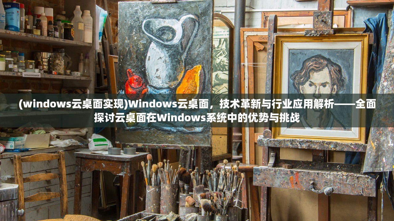 (windows云桌面实现)Windows云桌面，技术革新与行业应用解析——全面探讨云桌面在Windows系统中的优势与挑战