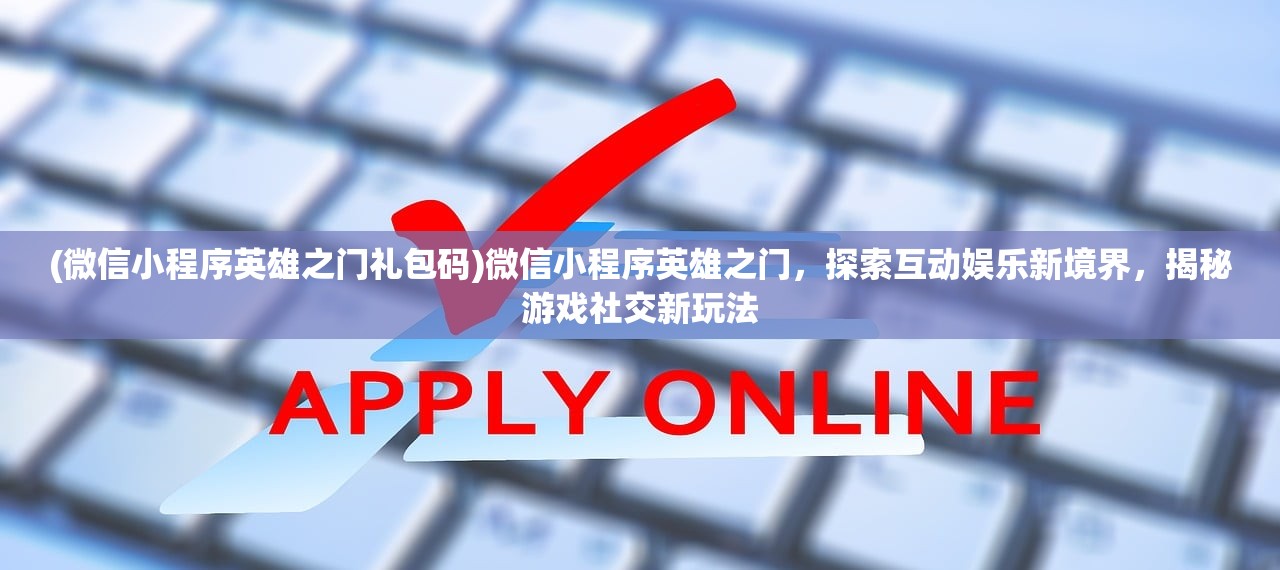 (微信小程序英雄之门礼包码)微信小程序英雄之门，探索互动娱乐新境界，揭秘游戏社交新玩法