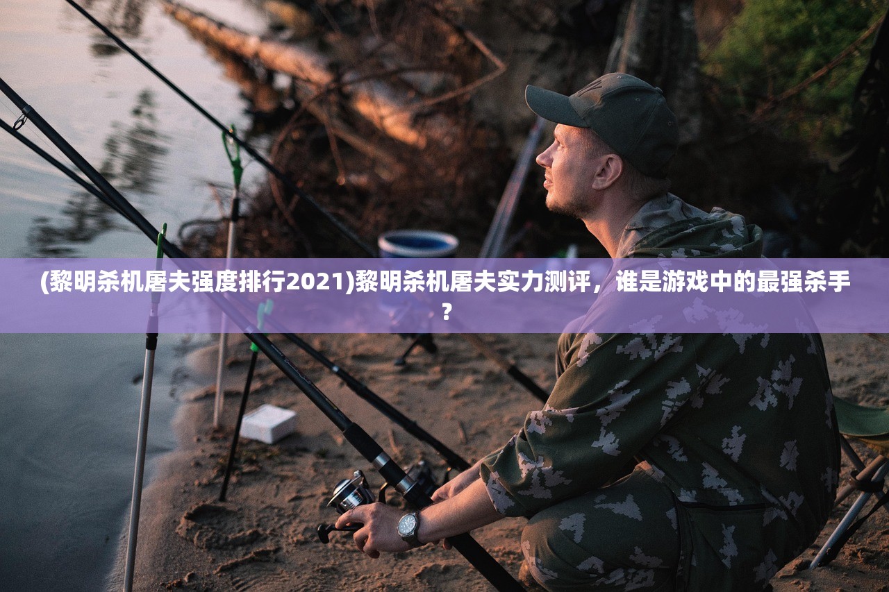 (黎明杀机屠夫强度排行2021)黎明杀机屠夫实力测评，谁是游戏中的最强杀手？