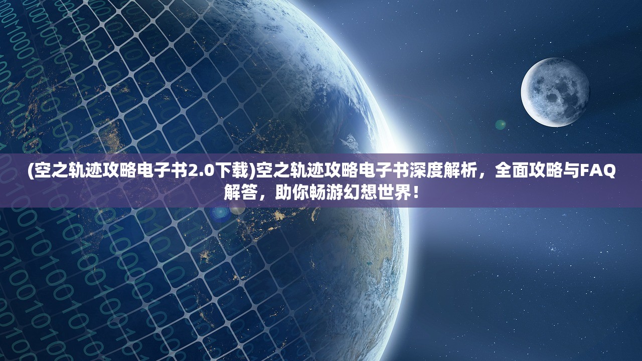 (空之轨迹攻略电子书2.0下载)空之轨迹攻略电子书深度解析，全面攻略与FAQ解答，助你畅游幻想世界！