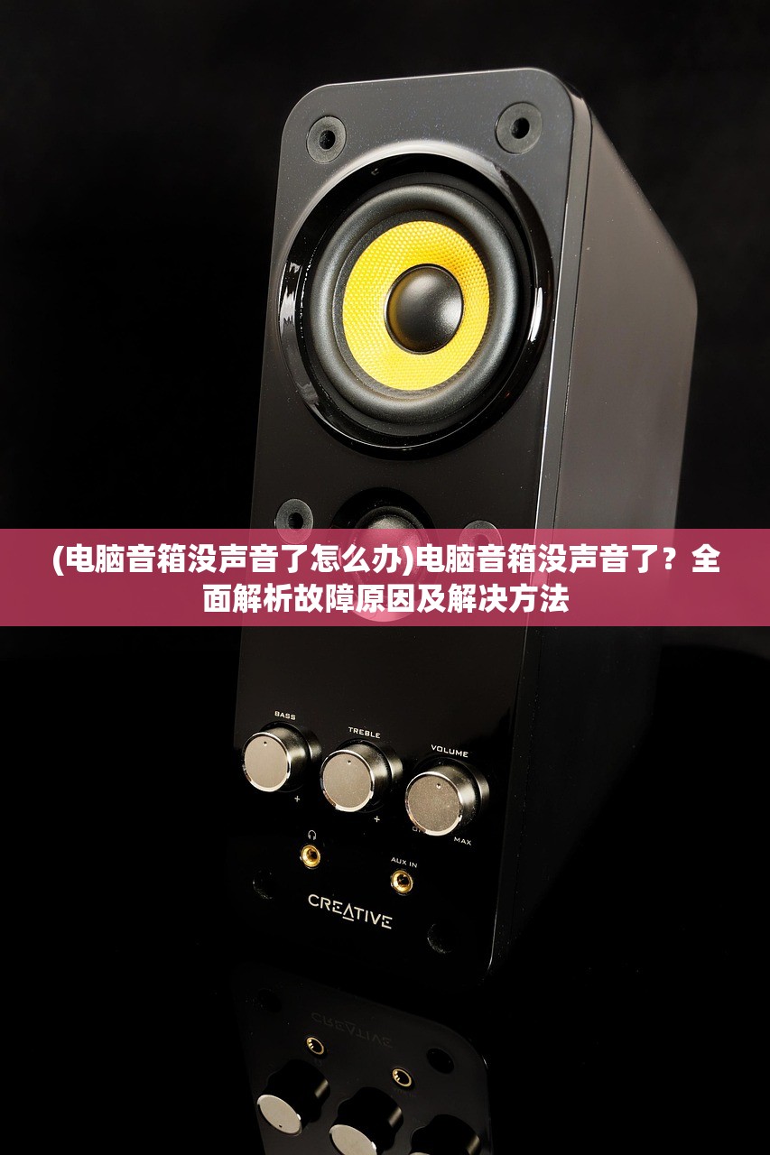 (电脑音箱没声音了怎么办)电脑音箱没声音了？全面解析故障原因及解决方法