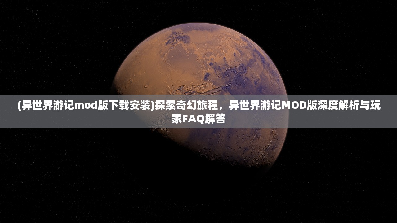 (异世界游记mod版下载安装)探索奇幻旅程，异世界游记MOD版深度解析与玩家FAQ解答