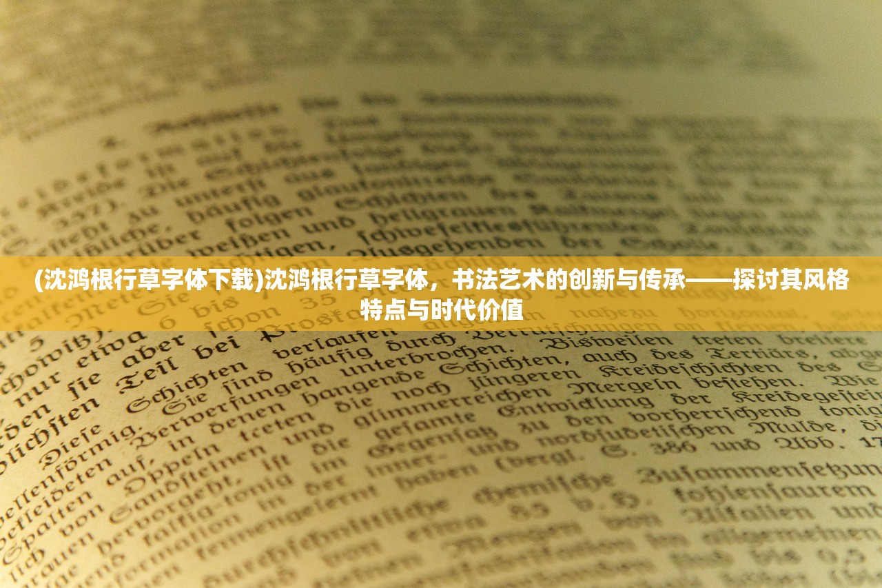 (沈鸿根行草字体下载)沈鸿根行草字体，书法艺术的创新与传承——探讨其风格特点与时代价值