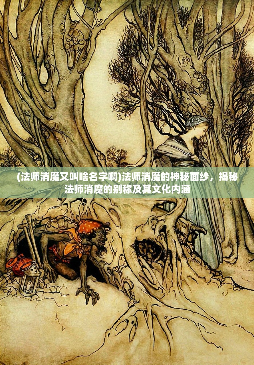 (法师消魔又叫啥名字啊)法师消魔的神秘面纱，揭秘法师消魔的别称及其文化内涵