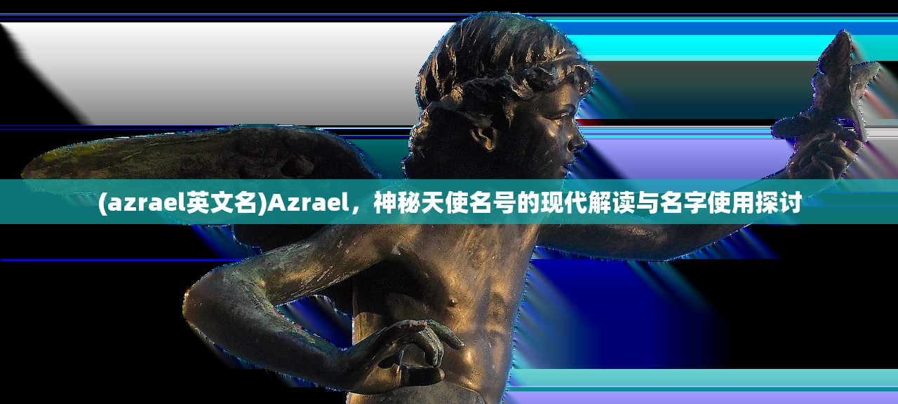 (azrael英文名)Azrael，神秘天使名号的现代解读与名字使用探讨