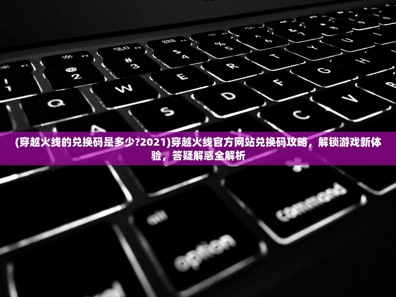 (穿越火线的兑换码是多少?2021)穿越火线官方网站兑换码攻略，解锁游戏新体验，答疑解惑全解析