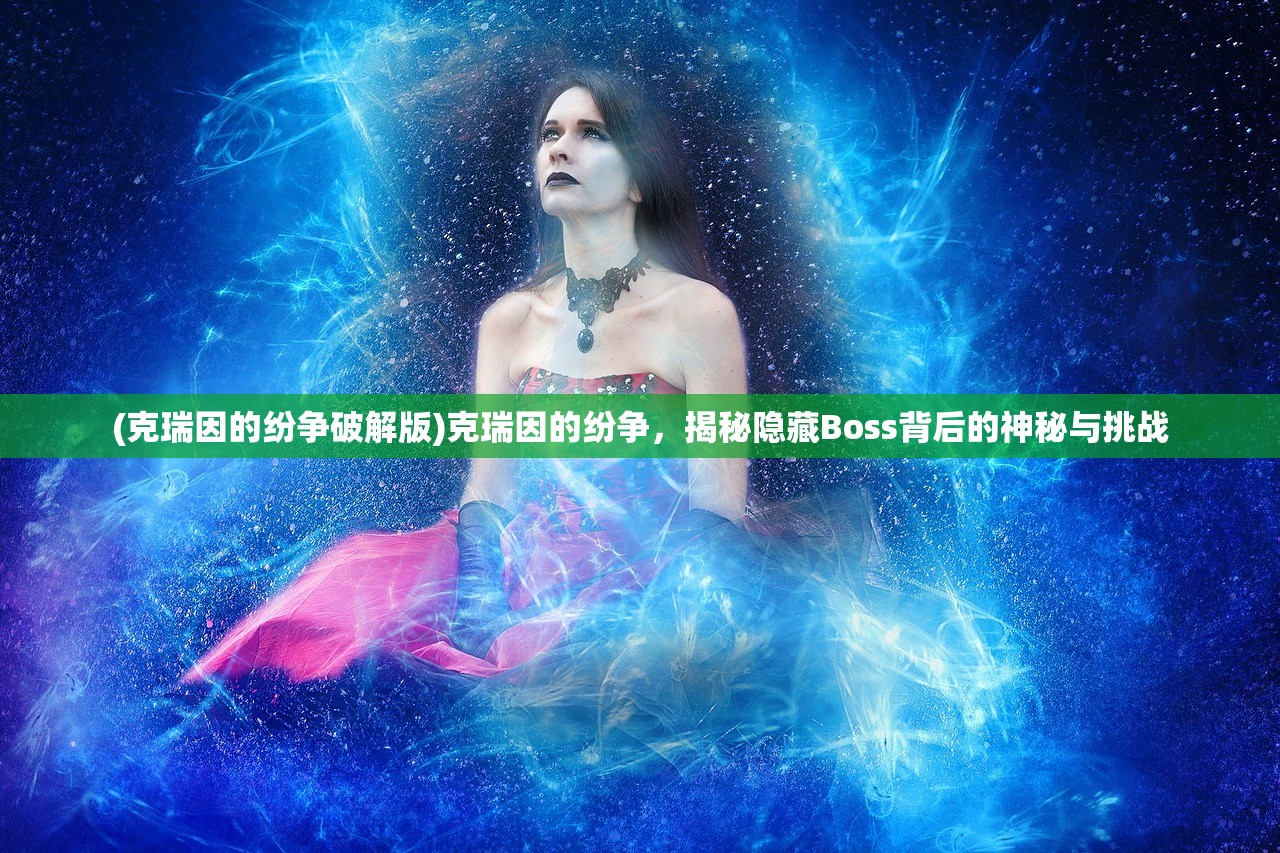 (克瑞因的纷争破解版)克瑞因的纷争，揭秘隐藏Boss背后的神秘与挑战