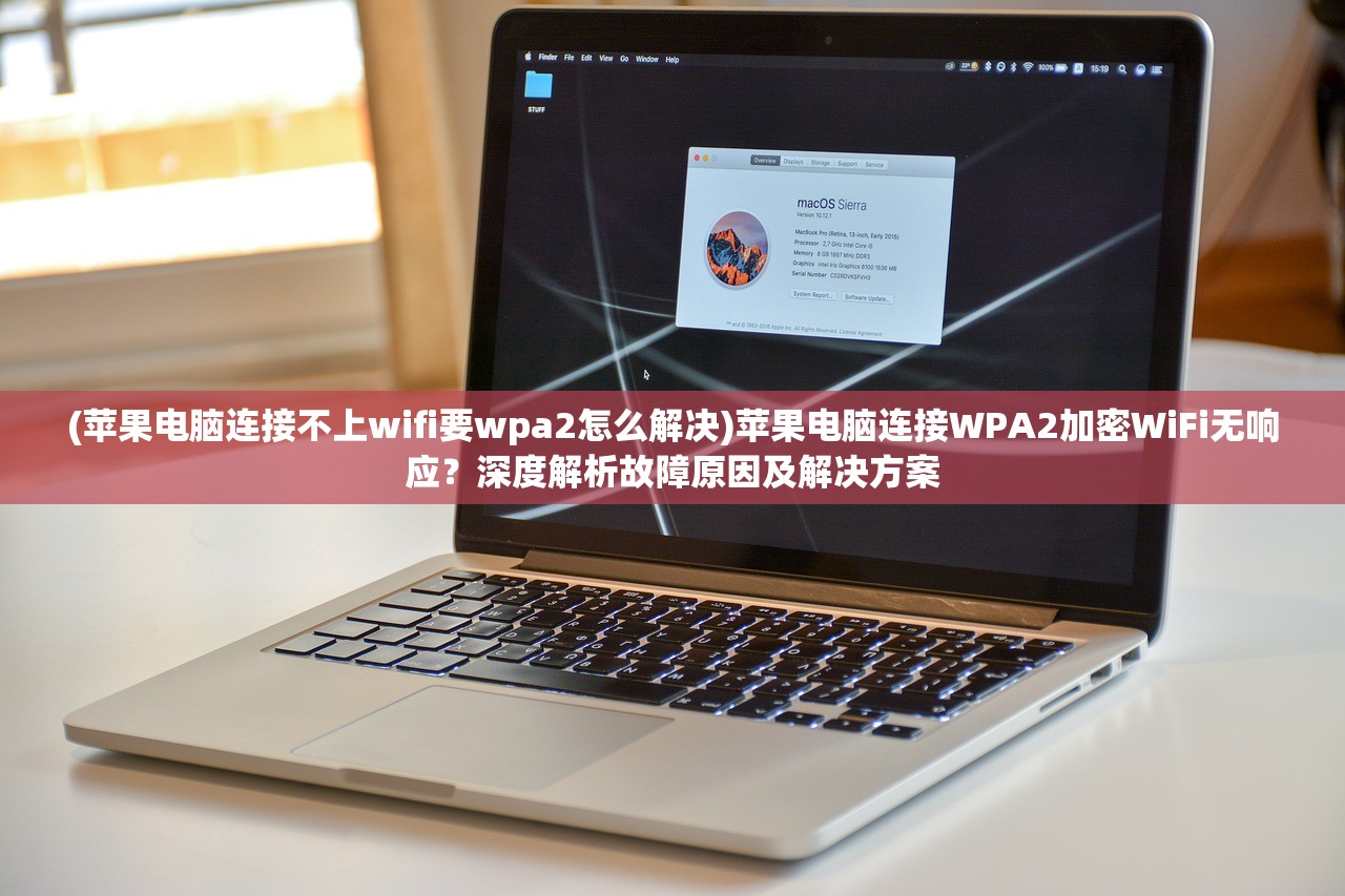 (苹果电脑连接不上wifi要wpa2怎么解决)苹果电脑连接WPA2加密WiFi无响应？深度解析故障原因及解决方案