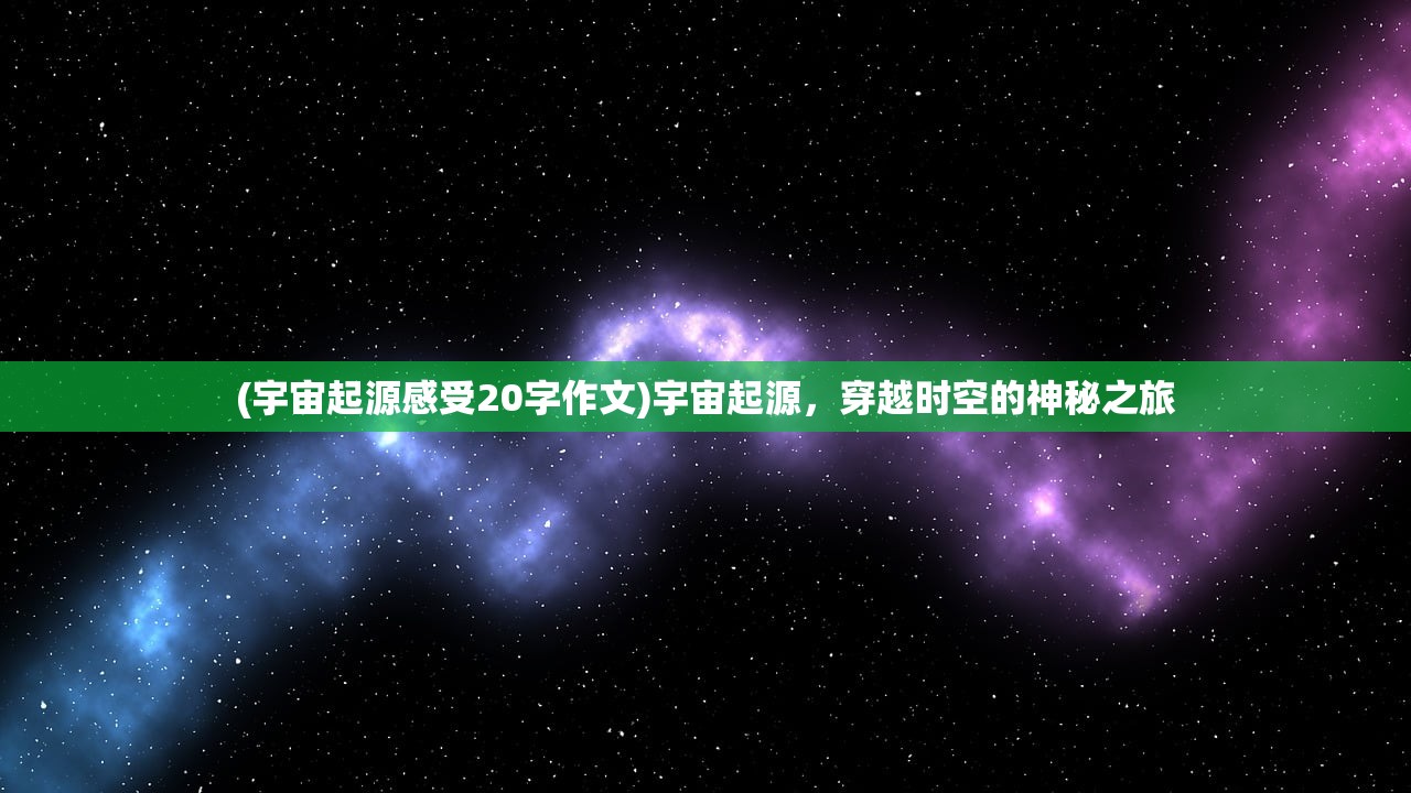 (宇宙起源感受20字作文)宇宙起源，穿越时空的神秘之旅