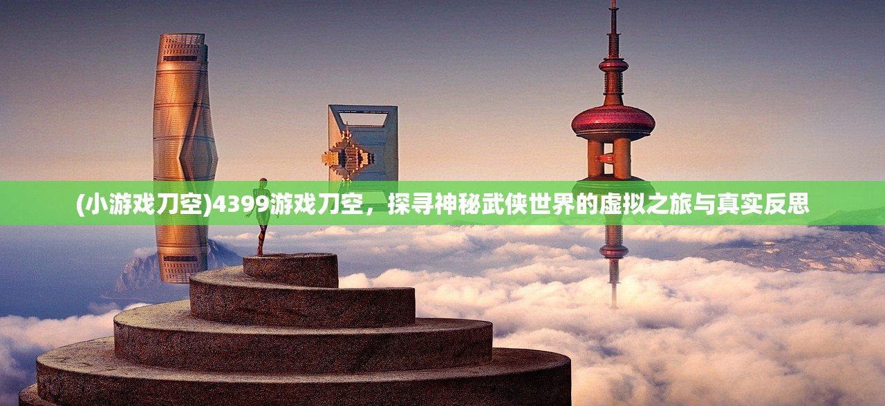 (小游戏刀空)4399游戏刀空，探寻神秘武侠世界的虚拟之旅与真实反思