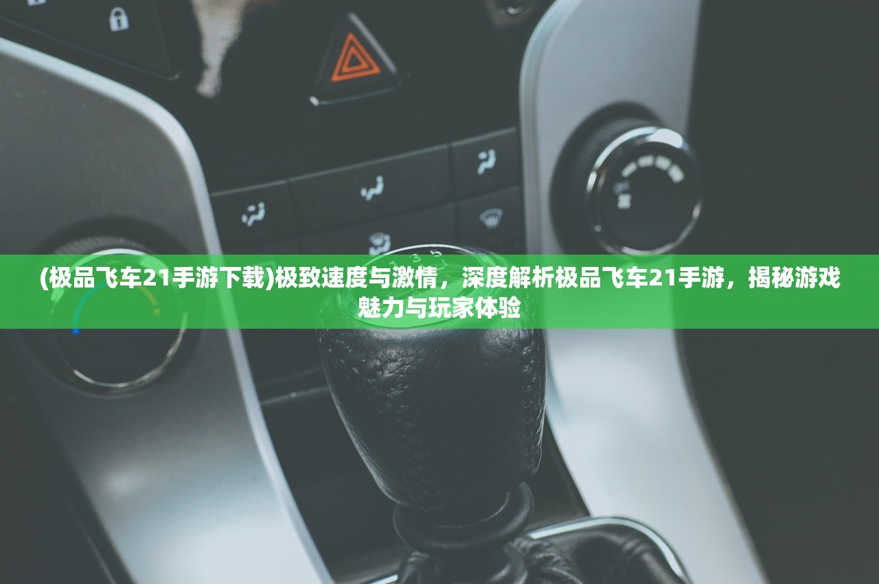 (极品飞车21手游下载)极致速度与激情，深度解析极品飞车21手游，揭秘游戏魅力与玩家体验