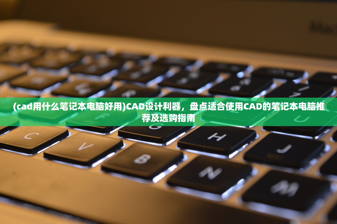 (cad用什么笔记本电脑好用)CAD设计利器，盘点适合使用CAD的笔记本电脑推荐及选购指南