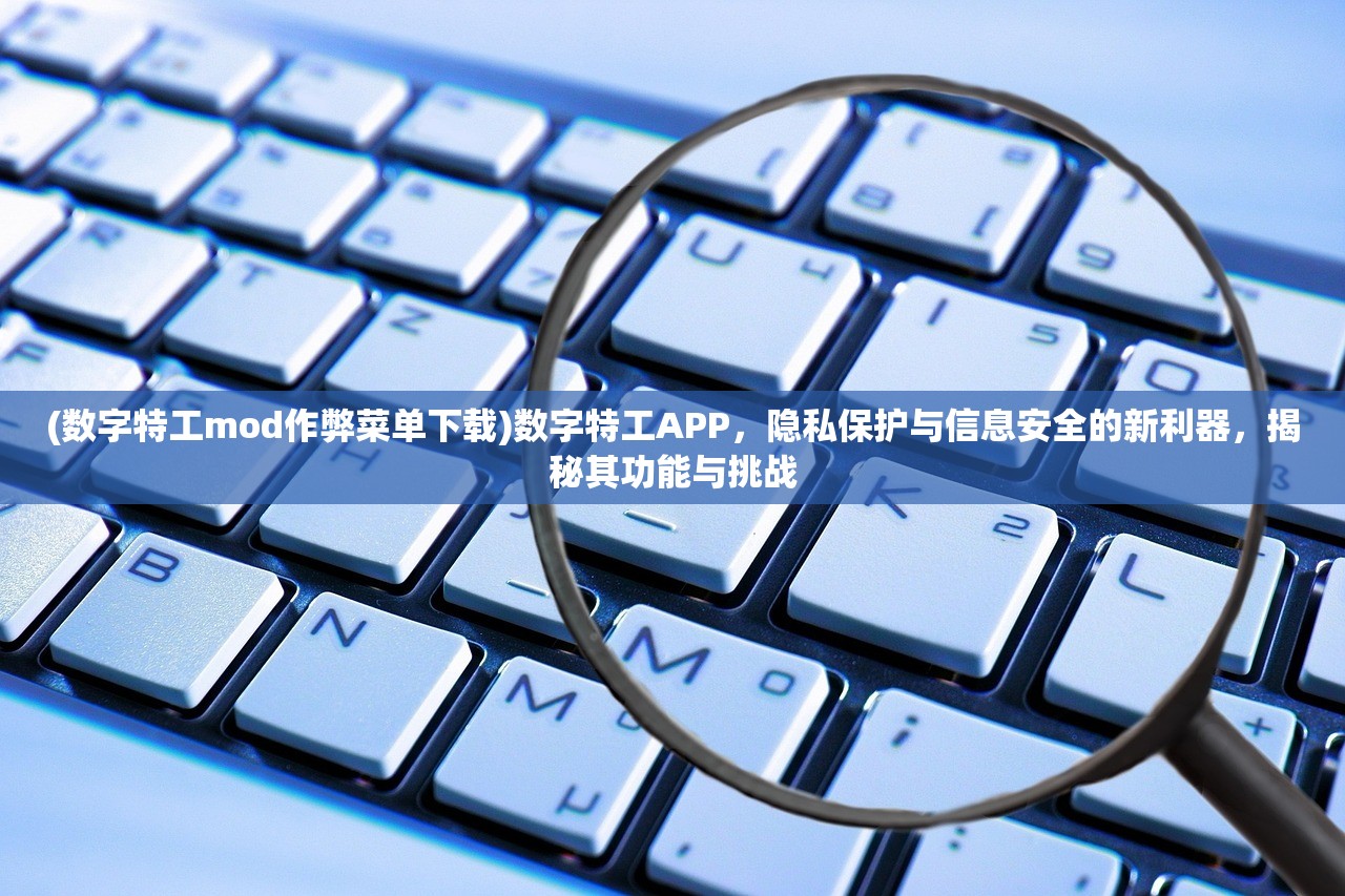 (数字特工mod作弊菜单下载)数字特工APP，隐私保护与信息安全的新利器，揭秘其功能与挑战