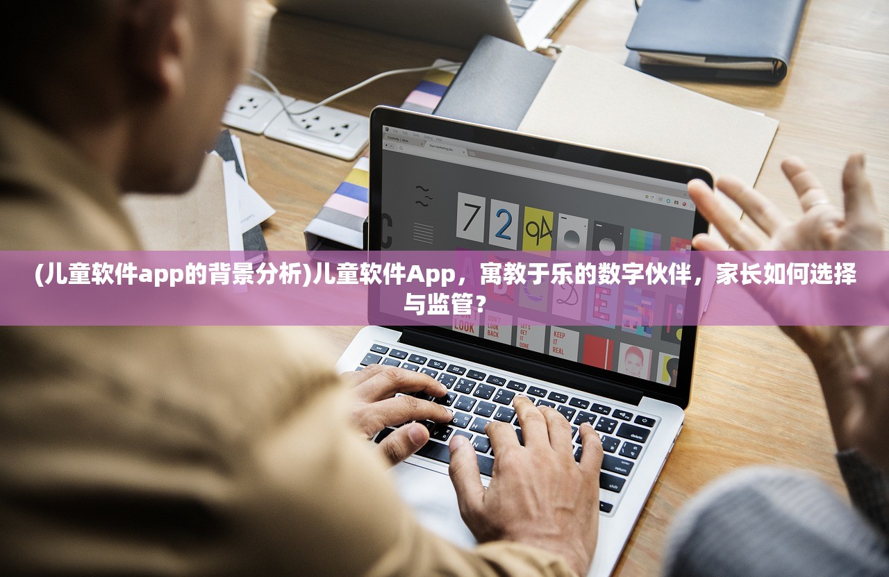 (儿童软件app的背景分析)儿童软件App，寓教于乐的数字伙伴，家长如何选择与监管？