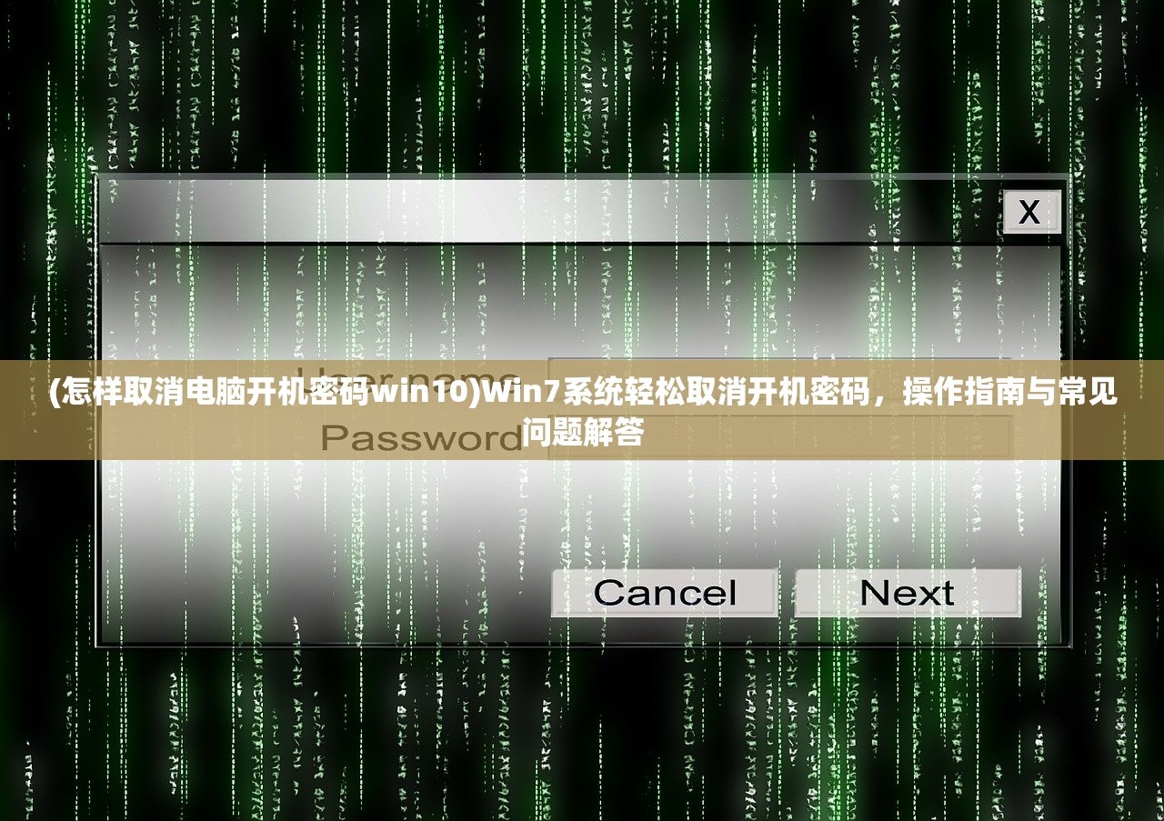 (怎样取消电脑开机密码win10)Win7系统轻松取消开机密码，操作指南与常见问题解答