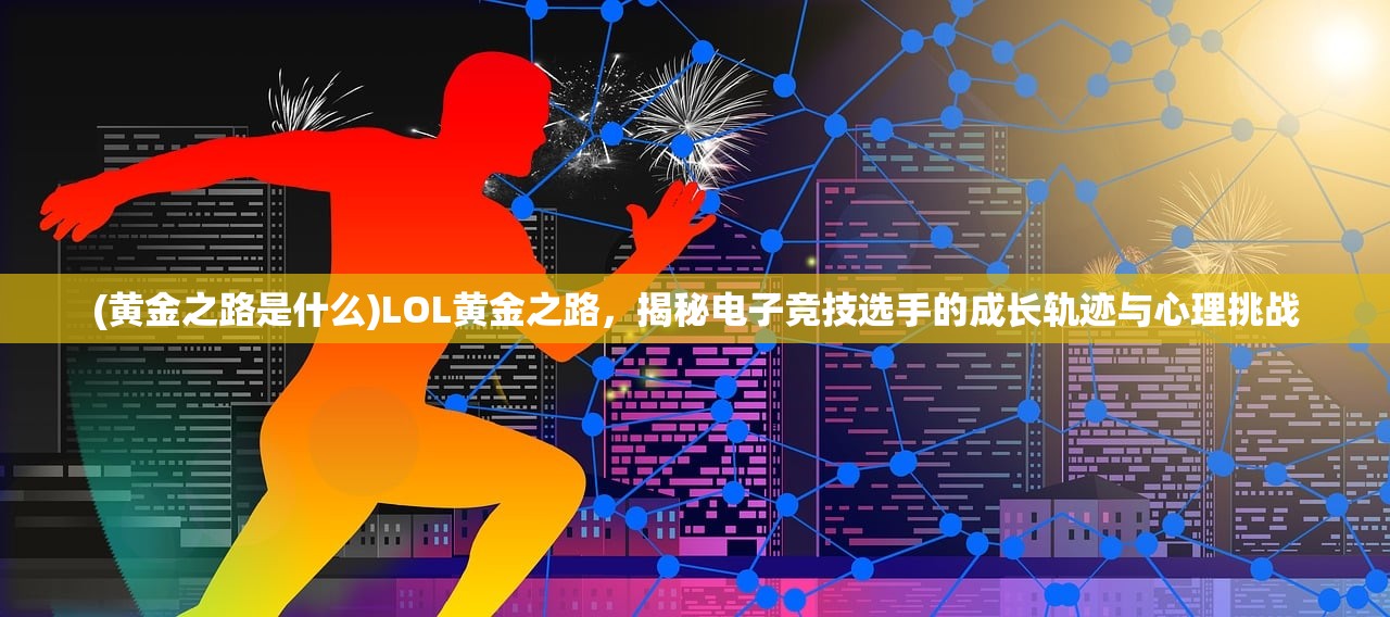 (黄金之路是什么)LOL黄金之路，揭秘电子竞技选手的成长轨迹与心理挑战