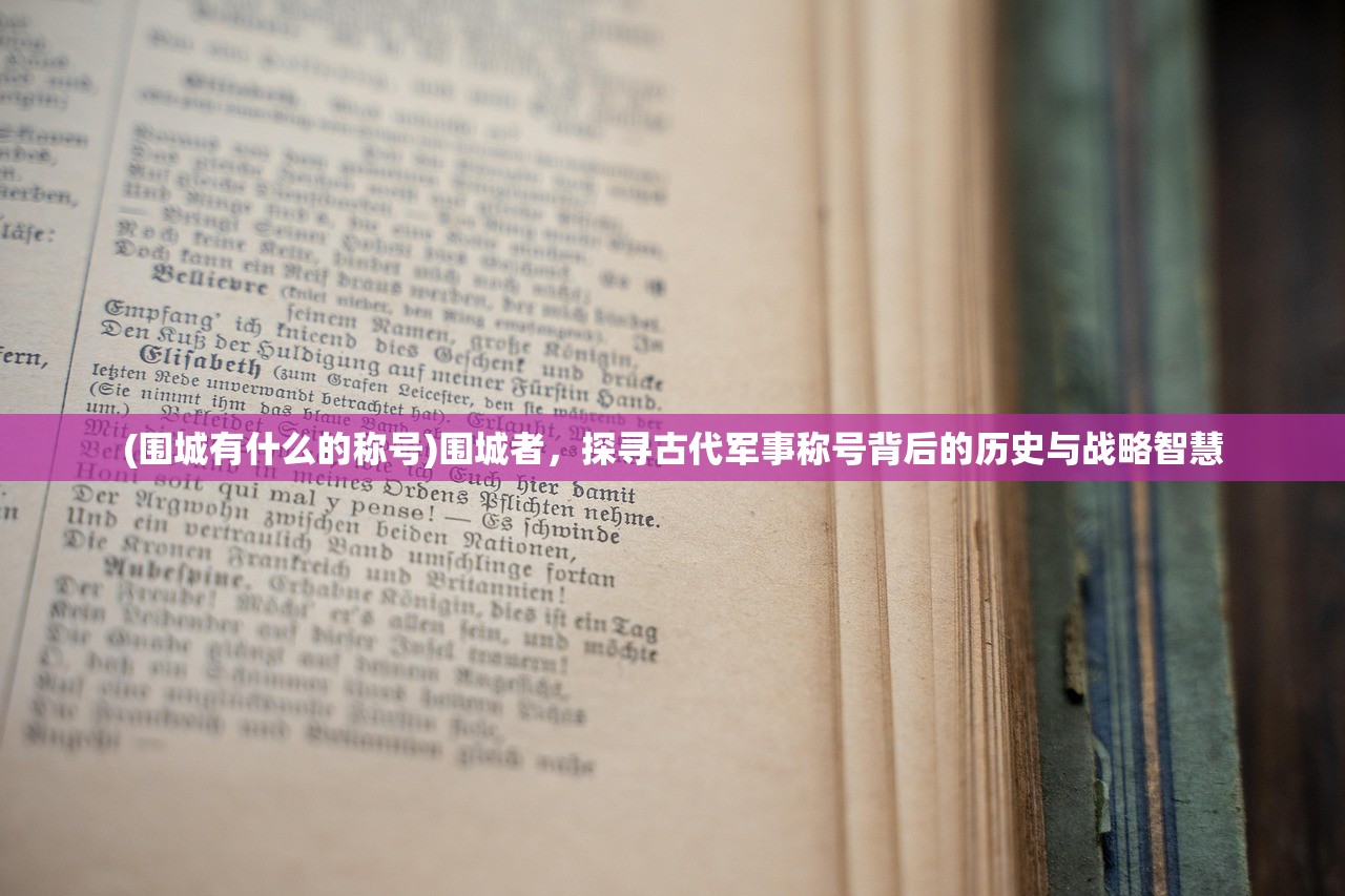 (围城有什么的称号)围城者，探寻古代军事称号背后的历史与战略智慧