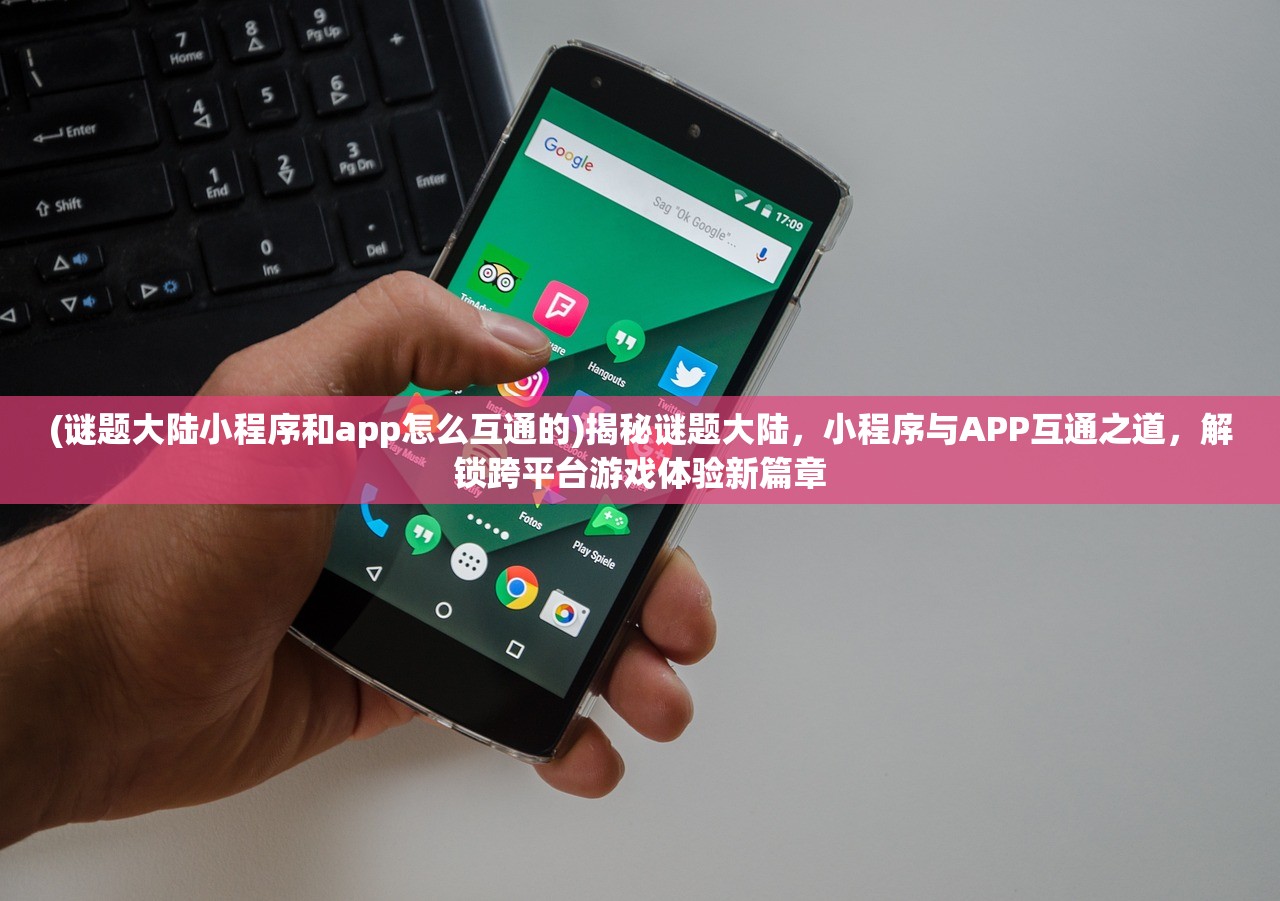 (谜题大陆小程序和app怎么互通的)揭秘谜题大陆，小程序与APP互通之道，解锁跨平台游戏体验新篇章