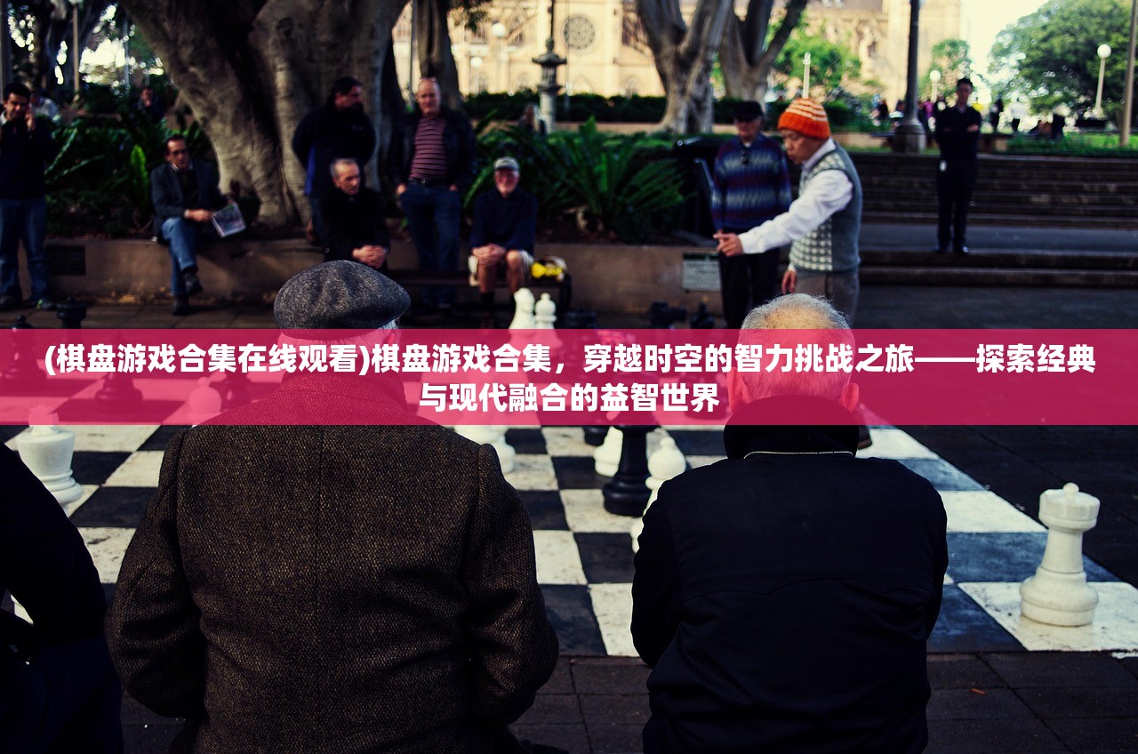 (棋盘游戏合集在线观看)棋盘游戏合集，穿越时空的智力挑战之旅——探索经典与现代融合的益智世界